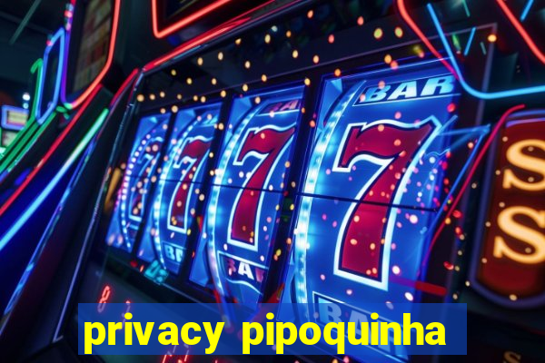 privacy pipoquinha